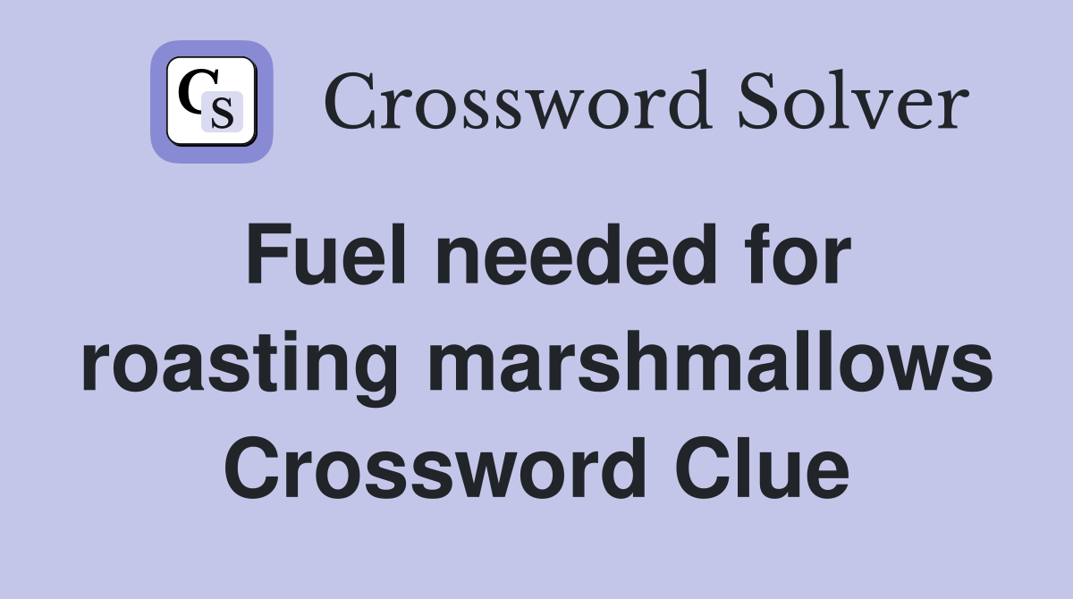 Fuel needed for roasting marshmallows Crossword Clue Answers